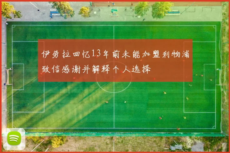 伊劳拉回忆13年前未能加盟利物浦致信感谢并解释个人选择