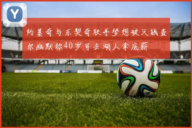 约基奇与东契奇联手梦想破灭钱查尔幽默称40岁可去湖人拿底薪