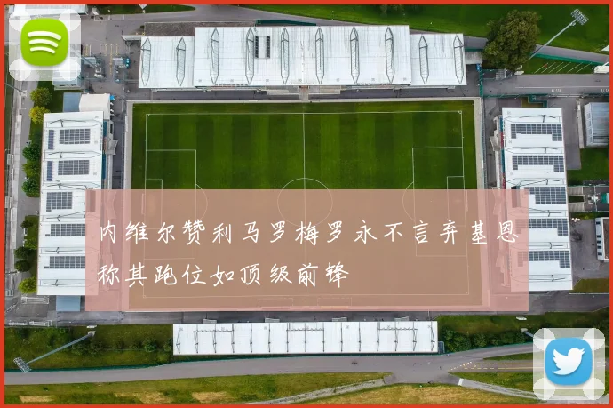 内维尔赞利马罗梅罗永不言弃基恩称其跑位如顶级前锋